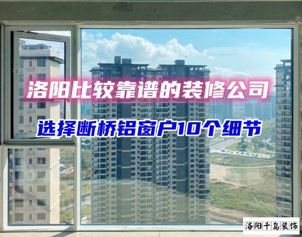 洛陽比較靠譜的裝修公司？選斷橋鋁窗戶10個細節(jié)