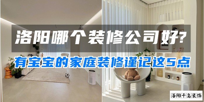 洛陽哪個(gè)裝修公司好?有寶寶的家庭裝修謹(jǐn)記這5點(diǎn)
