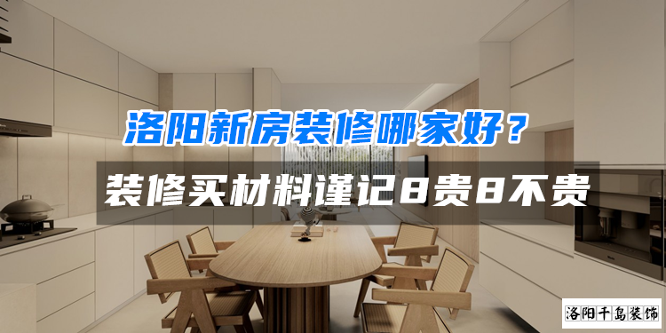 洛陽新房裝修哪家好？裝修買材料謹記8貴8不貴