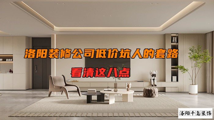 洛陽裝修公司低價(jià)坑人的套路，看清楚這八點(diǎn)