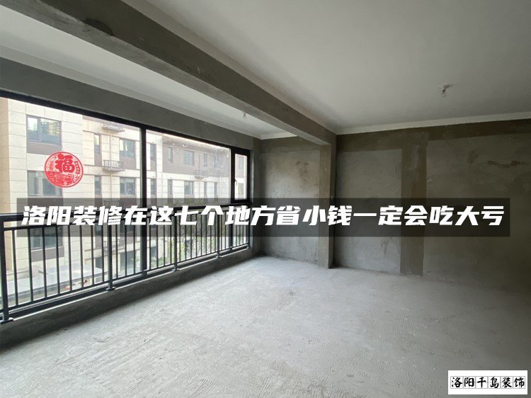 洛陽(yáng)裝修在這七個(gè)地方省小錢一定會(huì)吃大虧